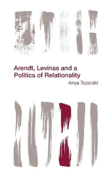 Arendt, Levinas and a Politics of Relationality by Anya Topolski 9781783483419