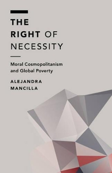 The Right of Necessity: Moral Cosmopolitanism and Global Poverty by Ms. Alejandra Mancilla 9781783485857