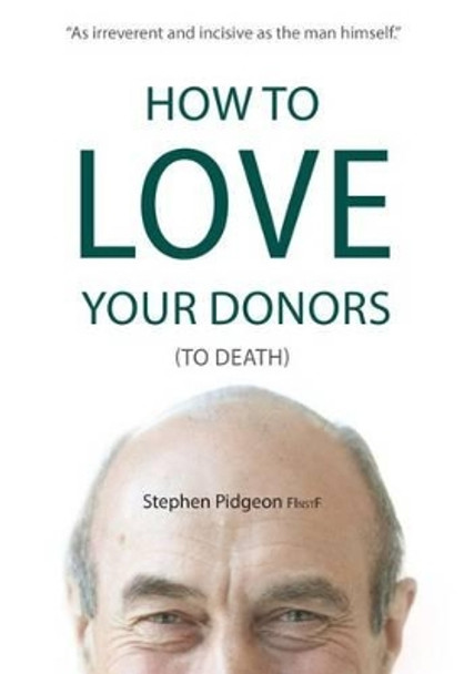 How to Love Your Donors (to Death) by Stephen Pidgeon 9781784820008