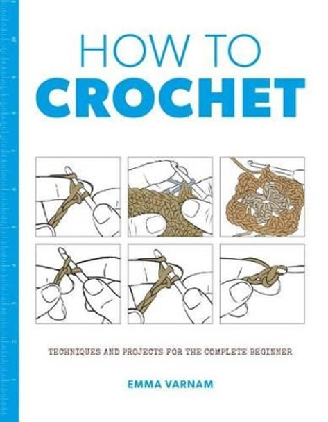 How to Crochet: Techniques and Projects for the Complete Beginner by Emma Varnam 9781784942922