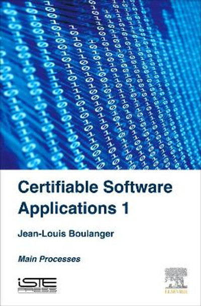 Certifiable Software Applications 1: Main Processes by Jean-Louis Boulanger 9781785481178