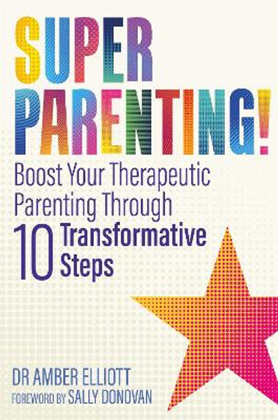 Superparenting!: Boost Your Therapeutic Parenting Through Ten Transformative Steps by Amber Elliott 9781785920950