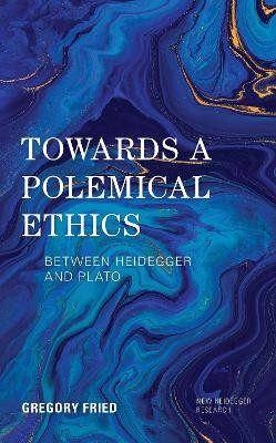 Towards a Polemical Ethics: Between Heidegger and Plato by Gregory Fried 9781786610003