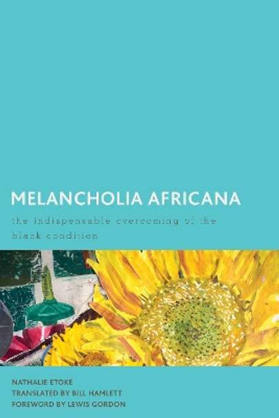 Melancholia Africana: The Indispensable Overcoming of the Black Condition by Nathalie Etoke 9781786613028