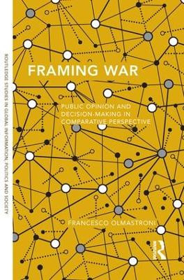 Framing War: Public Opinion and Decision-Making in Comparative Perspective by Francesco Olmastroni