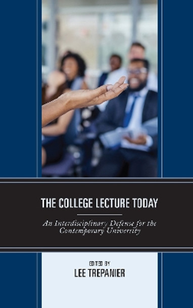 The College Lecture Today: An Interdisciplinary Defense for the Contemporary University by Lee Trepanier 9781793602268