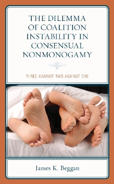 The Dilemma of Coalition Instability in Consensual Nonmonogamy: Three Against Two Against One by James K. Beggan 9781793619372