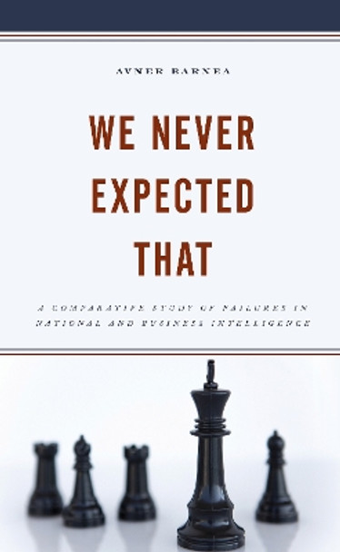 We Never Expected That: A Comparative Study of Failures in National and Business Intelligence by Avner Barnea 9781793619884