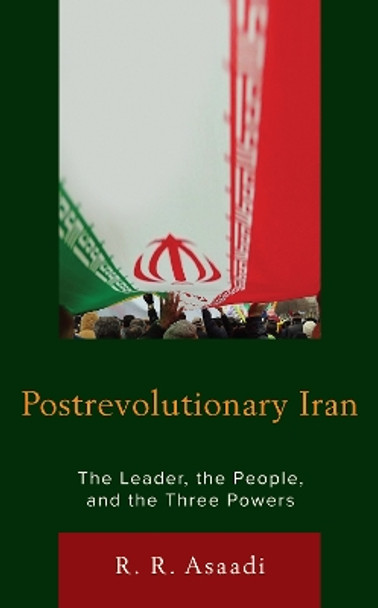 Postrevolutionary Iran: The Leader, The People, and the Three Powers by R. R. Asaadi 9781793620309