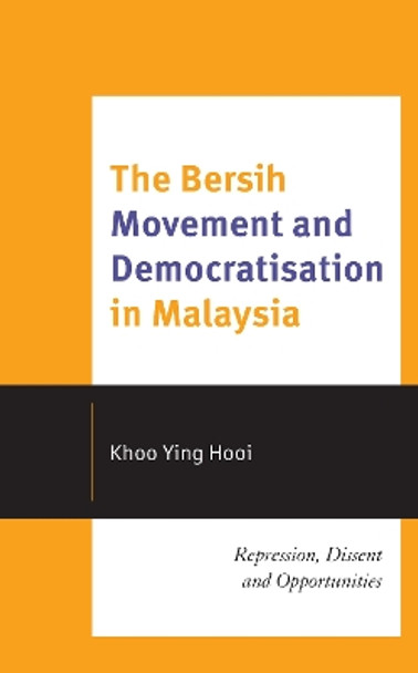 The Bersih Movement and Democratisation in Malaysia: Repression, Dissent, and Opportunities by Khoo Ying Hooi 9781793642134