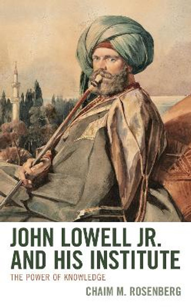 John Lowell Jr. and His Institute: The Power of Knowledge by Chaim M. Rosenberg 9781793644596