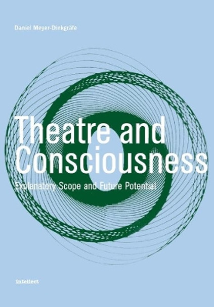 Theatre and Consciousness: Explanatory Scope and Future Potential by Daniel Meyer-Dinkgrafe 9781841501307