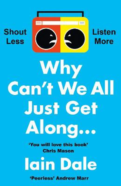 Why Can't We All Just Get Along: Shout Less. Listen More. by Iain Dale