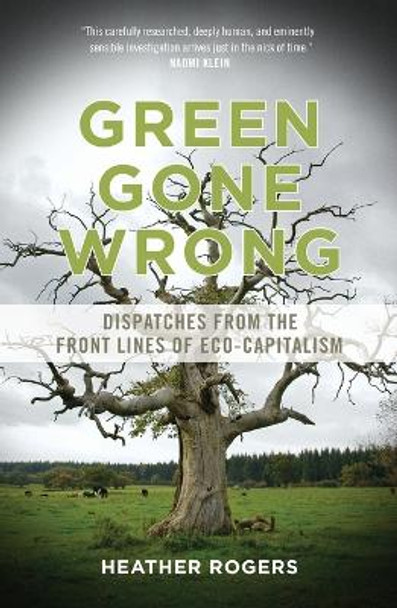 Green Gone Wrong: Dispatches from the Front Lines of Eco-Capitalism by Heather Rogers 9781844679010