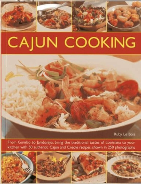 Cajun Cooking: From Gumbo to Jambalaya, Bring the Traditional Tastes of Louisiana to Your Kitchen with 50 Authentic Cajun and Creole Recipes by Ruby Le Bois 9781844765317