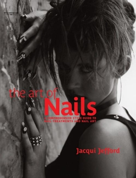 The Art of Nails: A Comprehensive Style Guide to Nail Treatments and Nail Art by Jacqui Jefford 9781844801466