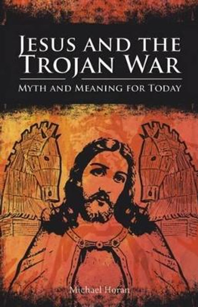 Jesus and the Trojan War: Myth and Meaning for Today by Michael Horan 9781845400811