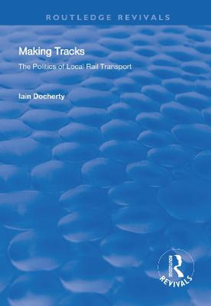 Making Tracks: The Politics of Local Rail Transport by Iain Docherty