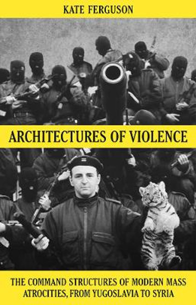 Architectures of Violence: The Command Structures of Modern Mass Atrocities by Kate Ferguson 9781849048118