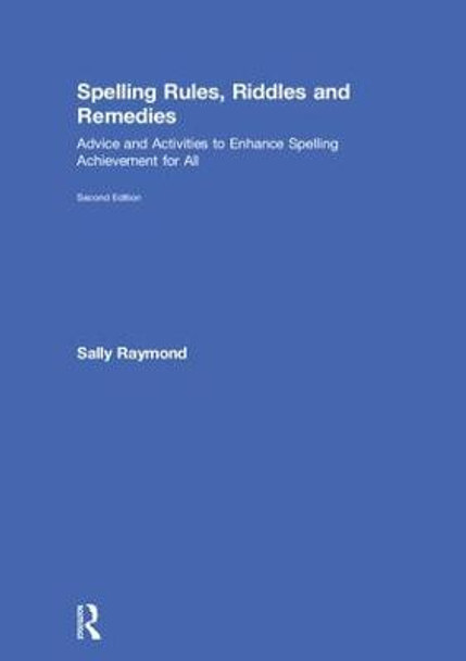 Spelling Rules, Riddles and Remedies: Advice and Activities to Enhance Spelling Achievement for All by Sally Raymond