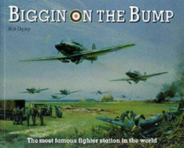 Biggin on the Bump: The Most Famous Fighter Station in the World by Bob Ogley 9781872337050