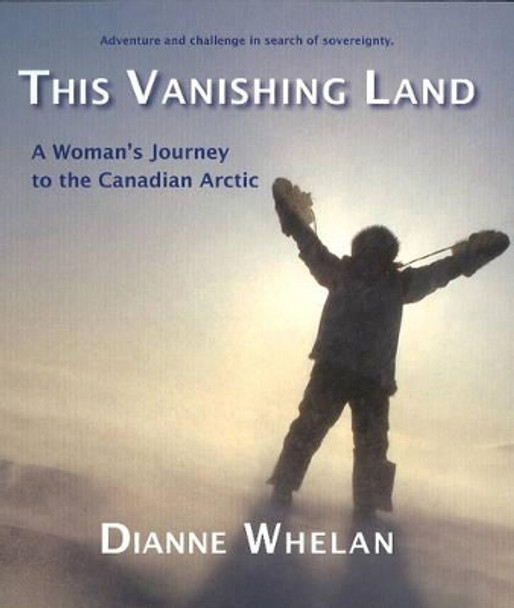 This Vanishing Land: A Woman's Journey to the Canadian Arctic by Dianne Whelan 9781894759380