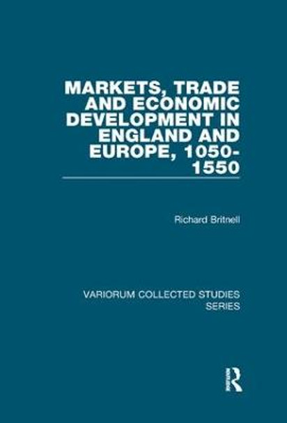 Markets, Trade and Economic Development in England and Europe, 1050-1550 by Richard Britnell