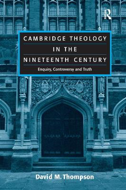 Cambridge Theology in the Nineteenth Century: Enquiry, Controversy and Truth by David M. Thompson