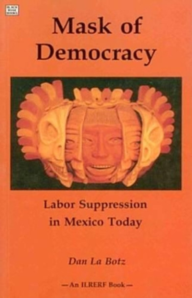 Mask of Democracy: Labor Suppression in Mexico Today by Dan LaBotz 9781895431582