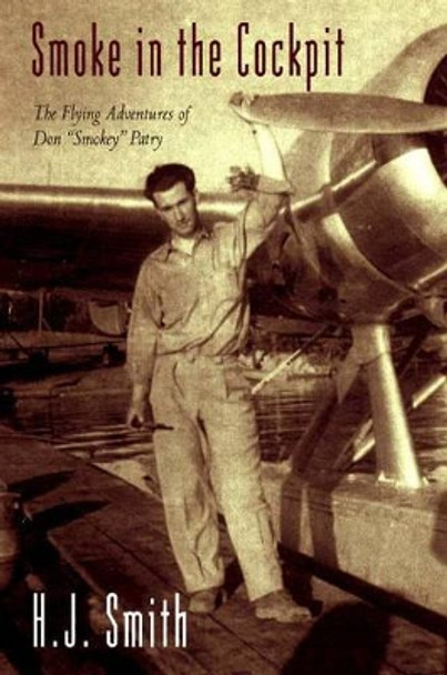 Smoke in the Cockpit: The Flying Adventures of Don 'Smokey' Patry by H. J. Smith 9781897126073