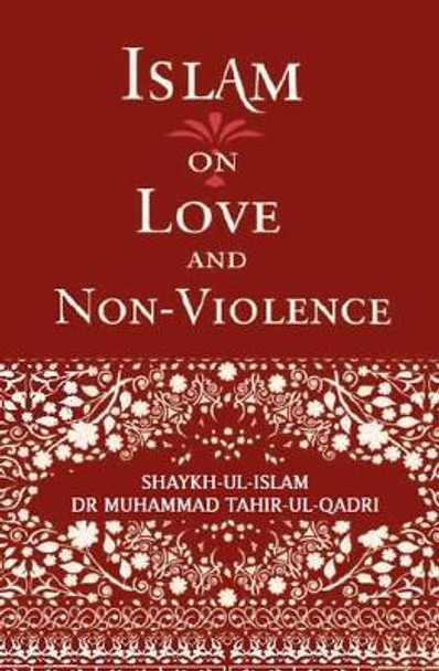 Islam on Love and Non-Violence: 2015 by Dr. Muhammad Tahir-ul-Qadri 9781908229342