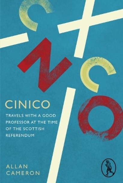 Cinico: Travels with a Good Professor at the Time of the Scottish Referendum by Allan Cameron 9781908251824