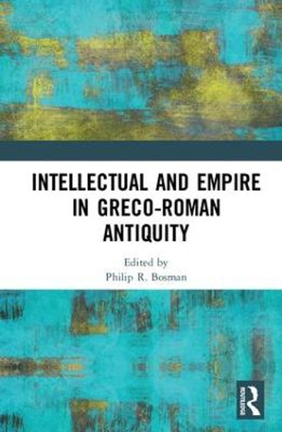 Intellectual and Empire in Greco-Roman Antiquity by Philip R. Bosman