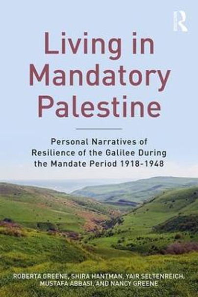 Living in Mandatory Palestine: Personal Narratives of Resilience of the Galilee during the Mandate Period 1918-1948 by Roberta R. Greene
