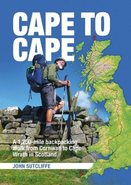 Cape to Cape: A 1,250-mile backpacking walk from Cornwall to Cape Wrath in Scotland by John Sutcliffe 9781909461550