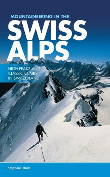 Mountaineering in the Swiss Alps: High peaks and classic climbs in Switzerland by Stephane Maire 9781910240557
