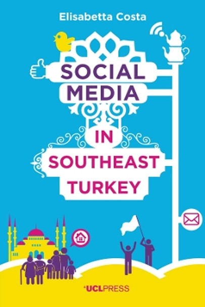 Social Media in Southeast Turkey: Love, Kinship and Politics by Elisabetta Costa 9781910634523