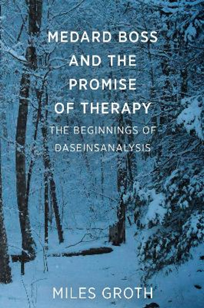 Medard Boss and the Promise of Therapy: The Beginnings of Daseinsanalysis by Miles Groth 9781911383369