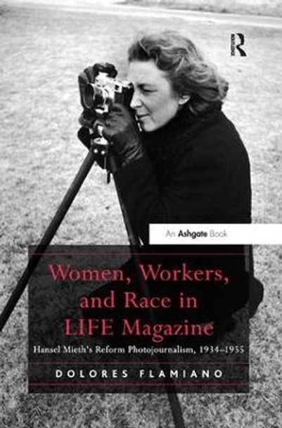 Women, Workers, and Race in LIFE Magazine: Hansel Mieth's Reform Photojournalism, 1934-1955 by Dr. Dolores Flamiano