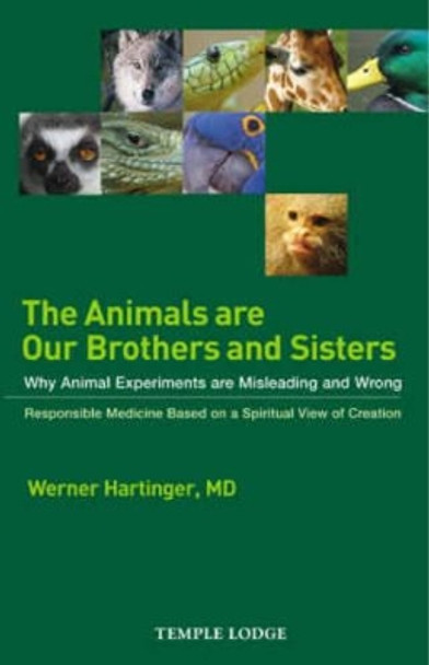 The Animals are Our Brothers and Sisters: Why Animal Experiments are Misleading and Wrong, Responsible Medicine Based on a Spiritual View of Creation by Werner Hartinger 9781902636726