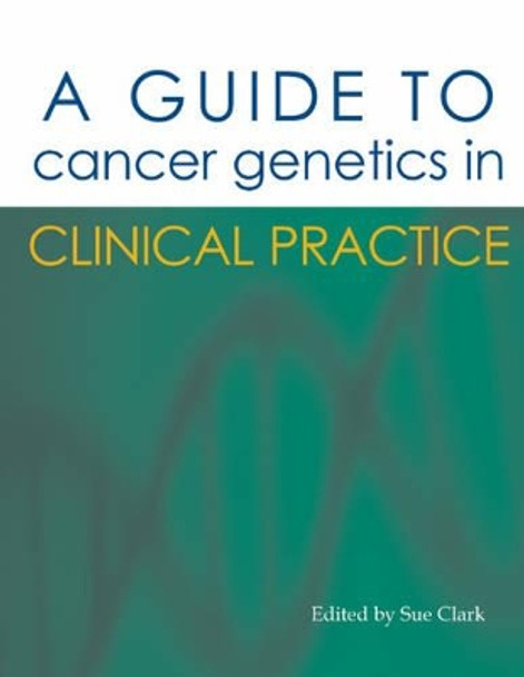 A Guide to Cancer Genetics: in Clinical Practice by Sue Clark 9781903378540