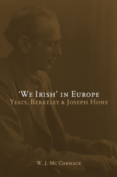 'We Irish' in Europe: Yeats, Berkeley and Joseph Hone by W.J. Mc Cormack 9781906359430