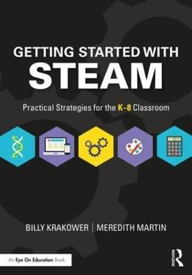 Getting Started with STEAM: Practical Strategies for the K-8 Classroom by Billy Krakower