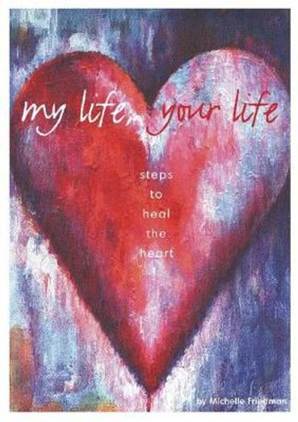 My Life, Your Life: Steps to Heal the Heart by Michelle Friedman 9781919855134