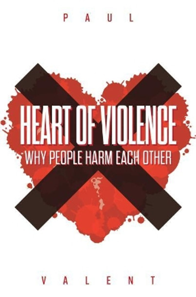 Heart of Violence: Why People Harm Each Other by Paul Valent 9781925984057