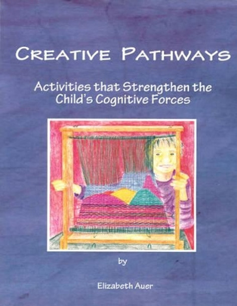 Creative Pathways: Activities That Strengthen The Child's Cognitive Forces by Elizabeth Auer 9781936367221