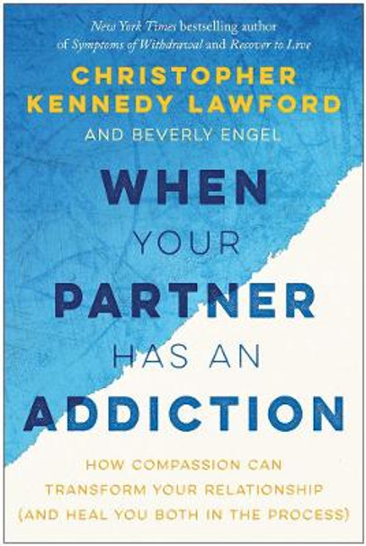 When Your Partner Has an Addiction: How Compassion Can Transform Your Relationship (and Heal You Both in the Process) by Christopher Kennedy Lawford 9781941631867