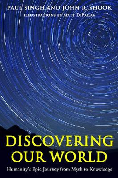 Discovering Our World: Humanity's Epic Journey from Myth to Knowledge by Paul G. Singh 9781939578143