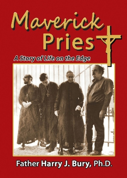 Maverick Priest: A Story of Life on the Edge by Harry J. Bury 9781944297329