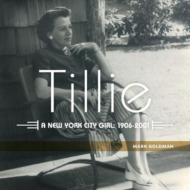 Tillie: A New York City Girl: 1906-2001 by Mark Goldman 9781942483625